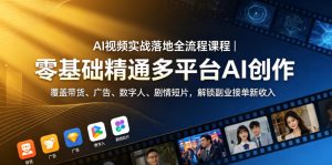 AI视频实战落地全流程课程｜零基础精通多平台AI创作，覆盖带货、广告、数字人、剧情短片，解锁副业接单新收入-副业资源站