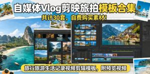 自媒体Vlog剪映旅拍模板合集，共计30套，自费购买素材！旅行旅游生活记录视频剪辑模板，附预览视频-副业资源站