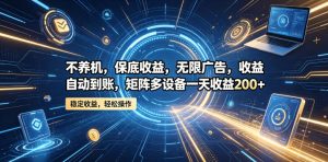 不养机，保底收益，无限广告，收益自动到账，矩阵多设备一天收益200+【揭秘】-副业资源站