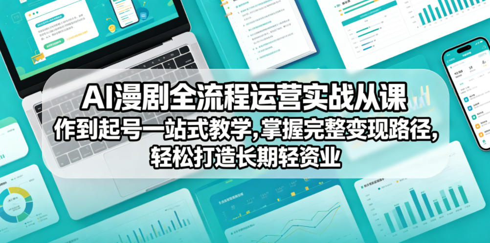 AI漫剧全流程运营实战课从创作到起号一站式教学，掌握完整变现路径，轻松打造长期轻资产副业-副业资源站