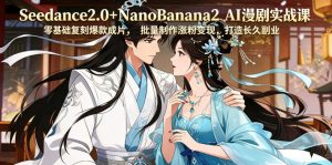 Seedance2.0+NanoBanana2 AI漫剧实战课,零基础复刻爆款成片涨粉变现,打造长久副业收益-副业资源站