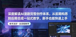 深度解读AI漫剧完整创作体系，从前期构思到后期合成一站式教学，新手也能快速上手-副业资源站