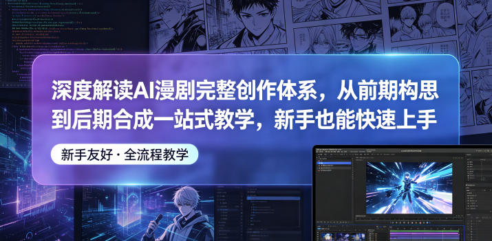 深度解读AI漫剧完整创作体系，从前期构思到后期合成一站式教学，新手也能快速上手-副业资源站