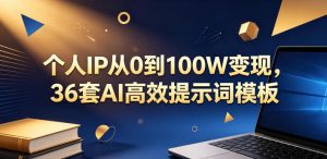 个人IP从0到100W变现，36套AI高效提示词模板【文档】-副业资源站