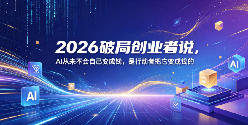 2026破局创业者说，AI从来不会自己变成钱，是行动者把它变成钱的【文档】-副业资源站