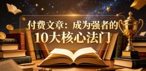 付费文章：成为强者的10大核心法门-副业资源站