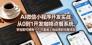 AI微信小程序开发实战:从0到1开发咖啡点餐系统,学完即可拥有一个可直接上线运营的完整项目-副业资源站