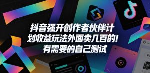 抖音强开创作者伙伴计划收益玩法，外面卖几百的！有需要的自己测试-副业资源站