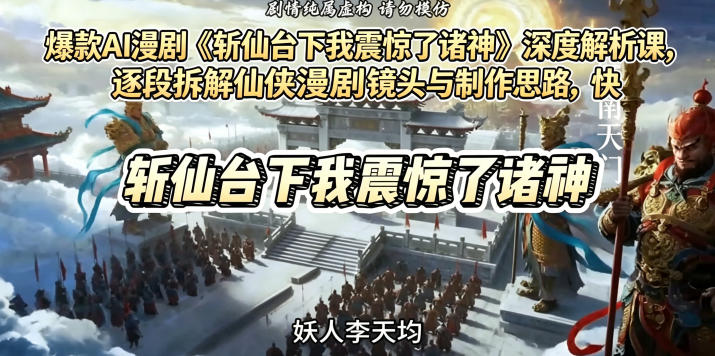 爆款AI漫剧《斩仙台下我震惊了诸神》深度解析课，逐段拆解仙侠漫剧镜头与制作思路，快速复刻爆款创作模式-副业资源站