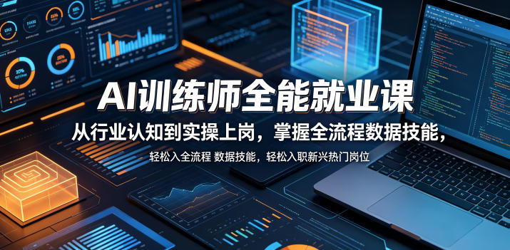 AI训练师全能就业课，从行业认知到实操上岗，掌握全流程数据技能，轻松入职新兴热门岗位-副业资源站