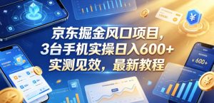京东掘金风口项目，3台手机实操日入600+，实测见效，最新教程【揭秘】-副业资源站