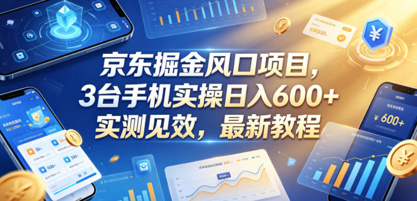 京东掘金风口项目，3台手机实操日入600+，实测见效，最新教程【揭秘】-副业资源站