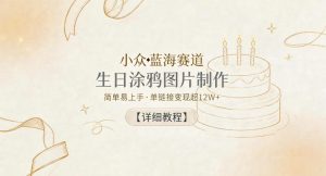 小众蓝海赛道，生日涂鸦图片制作，简单易上手，单链接变现超12W+【详细教程】-副业资源站