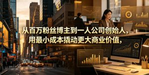 从百万粉丝博主到一人公司创始人，用最小成本撬动更大商业价值-副业资源站