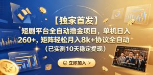【独家首发】短剧平台全自动撸金项目，单机日入260+，矩阵轻松月入8k+协议全自动（已实测10天稳定提现）【揭秘】-副业资源站