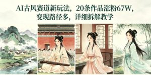 AI古风赛道新玩法，20条作品涨粉67W，变现路径多，详细拆解教学-副业资源站