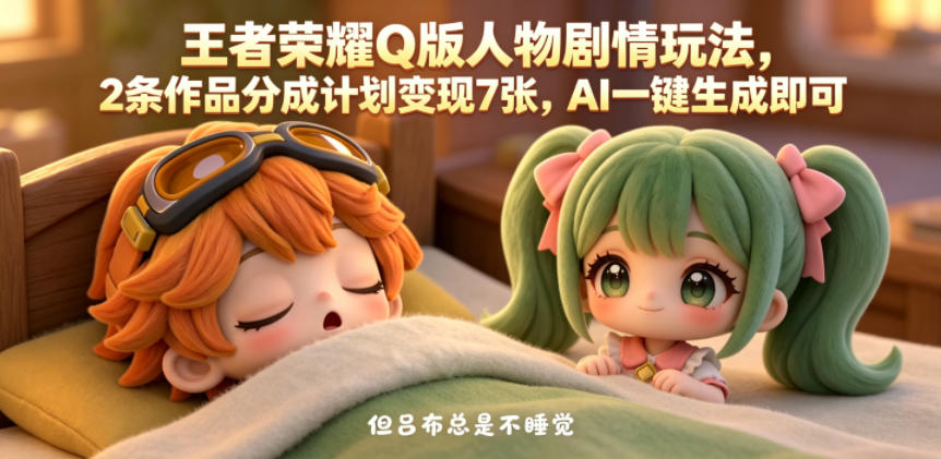 王者荣耀Q版人物剧情玩法，2条作品分成计划变现7张，AI一键生成即可-副业资源站