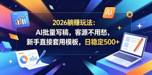 2026躺賺玩法：AI批量写稿，客源不用愁，新手直接套用模板，日稳定500+【揭秘】-副业资源站