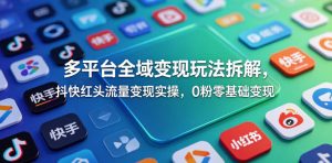 多平台全域变现玩法拆解,抖快红头流量变现实操,0粉零基础变现-副业资源站