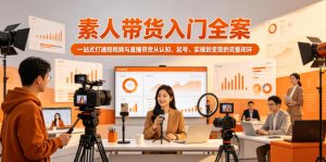 素人带货入门全案，一站式打通短视频与直播带货从认知、起号、实操到变现的完整闭环-副业资源站