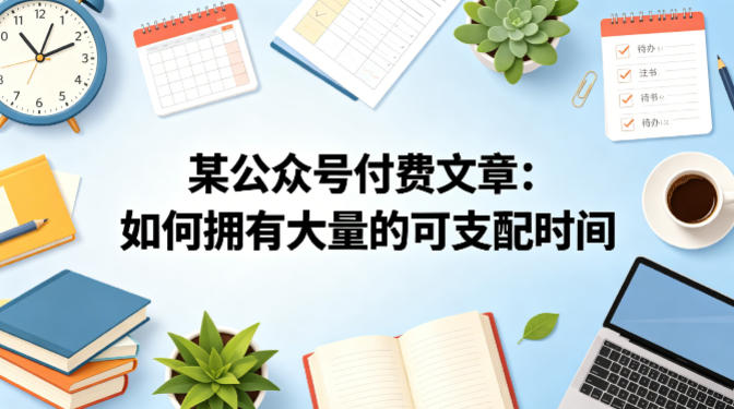 某公众号付费文章：如何拥有大量的可支配时间？-副业资源站