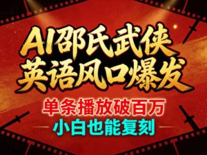 AI邵氏武侠英语风口爆发，单条播放破百万，小白也能复刻-副业资源站