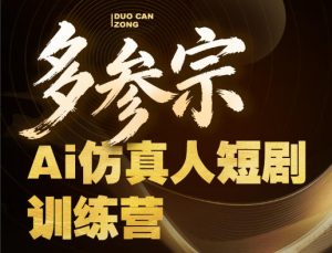 多参宗Ai仿真人短剧训练营第四期，全流程落地，新手也能做爆款短剧，稳稳抓住风口红利-副业资源站