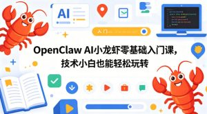 OpenClaw AI小龙虾零基础入门课,技术小白也能轻松玩转(更新0522)-副业资源站