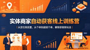 实体商家自动获客线上训练营｜从定位到流量，从个体到超级个体，解锁获客新玩法-副业资源站