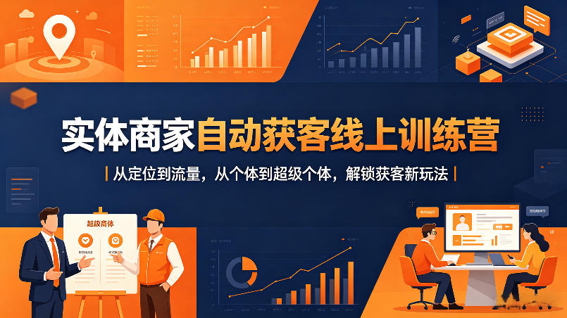 实体商家自动获客线上训练营｜从定位到流量，从个体到超级个体，解锁获客新玩法-副业资源站
