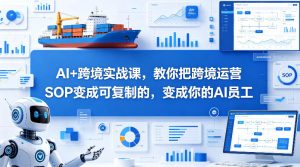 AI+跨境实战课，教你把跨境运营S0变成可复制的，变成你的AI员工-副业资源站
