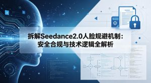 拆解Seedance2.0人脸规避机制：安全合规与技术逻辑全解析-副业资源站