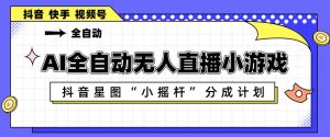 AI全自动直播小游戏，抖音星图小摇杆分成计划，支持多账号矩阵化运营【揭秘】-副业资源站