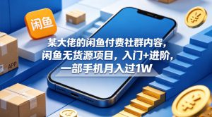 某大佬的闲鱼付费社群内容，闲鱼无货源项目，入门+进阶，一部手机月入过1W-副业资源站