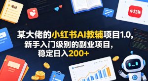 某大佬的小红书AI教辅项目1.0，新手入门级别的副业项目，稳定日入200+-副业资源站