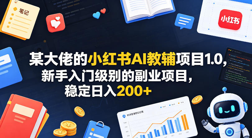 某大佬的小红书AI教辅项目1.0，新手入门级别的副业项目，稳定日入200+-副业资源站