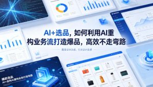 AI+选品，如何利用AI重构业务流打造爆品，高效不走弯路-副业资源站