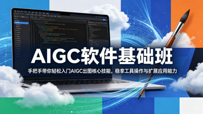 AIGC软件基础班，手把手带你轻松入门AIGC出图核心技能，稳拿工具操作与扩展应用能力-副业资源站