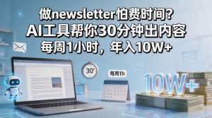 做newsletter怕费时间？AI工具帮你30分钟出内容，每周1小时，年入10W+！【原创双语字幕】-副业资源站