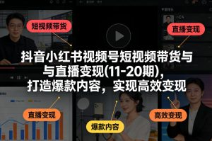 抖音小红书视频号短视频带货与直播变现(10-21期)，打造爆款内容，实现高效变现（更新05月）-副业资源站
