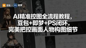 AI精准控图全流程教程，豆包+即梦+PS闭环，完美把控画面人物构图细节-副业资源站