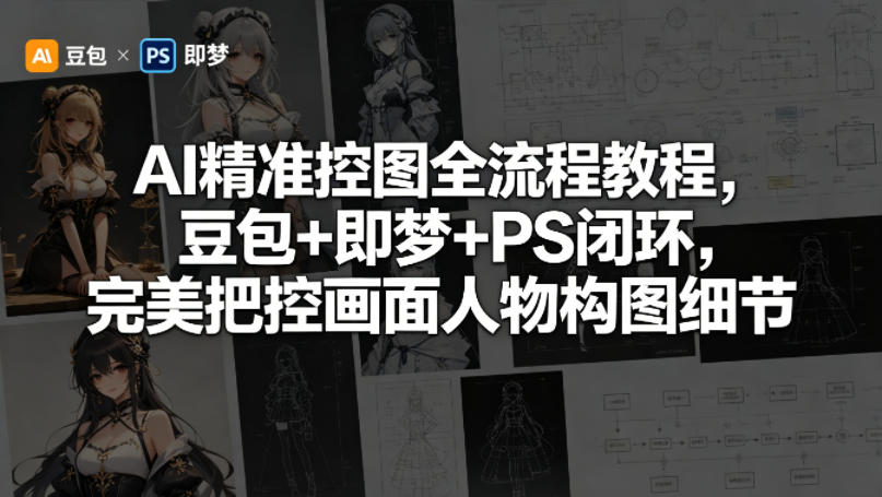 AI精准控图全流程教程，豆包+即梦+PS闭环，完美把控画面人物构图细节-副业资源站