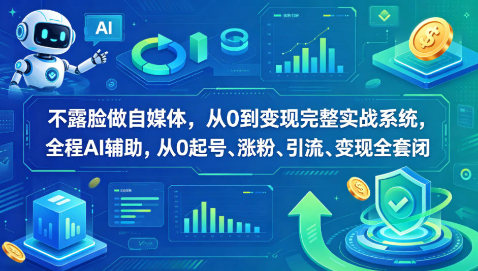 不露脸做自媒体，从0到变现完整实战系统，全程AI辅助，从0起号、涨粉、引流、变现全套闭环-副业资源站