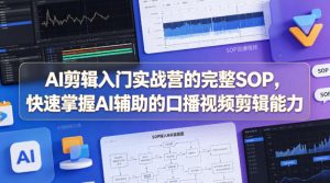 AI剪辑入门实战营的完整SOP，快速掌握AI辅助的口播视频剪辑能力-副业资源站