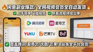 闲鱼售卖全网视频会员副业，全自动发货，上手简单、门槛极低，照着流程就能持续出单-副业资源站