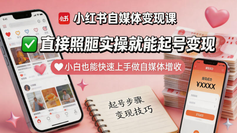 小红书自媒体变现课，直接照搬实操就能起号变现，小白也能快速上手做自媒体增收-副业资源站
