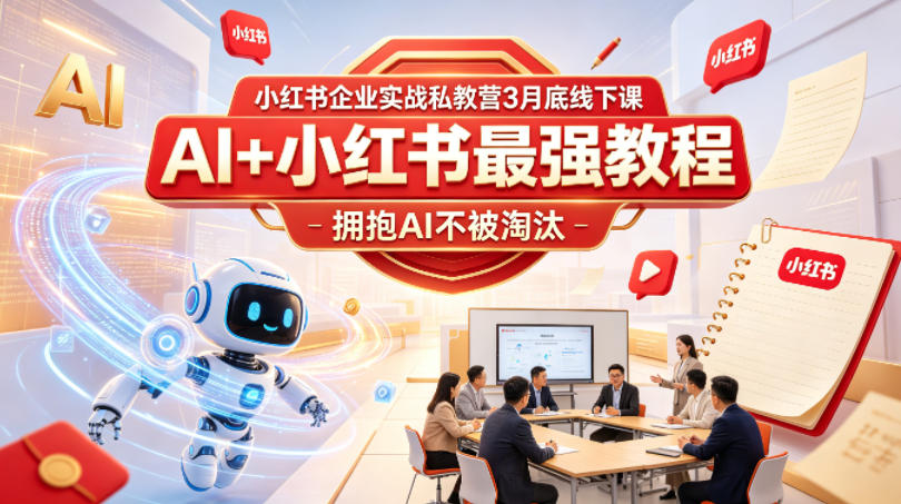小红书企业实战私教营3月底线下课，AI+小红书最强教程，拥抱AI不被淘汰-副业资源站