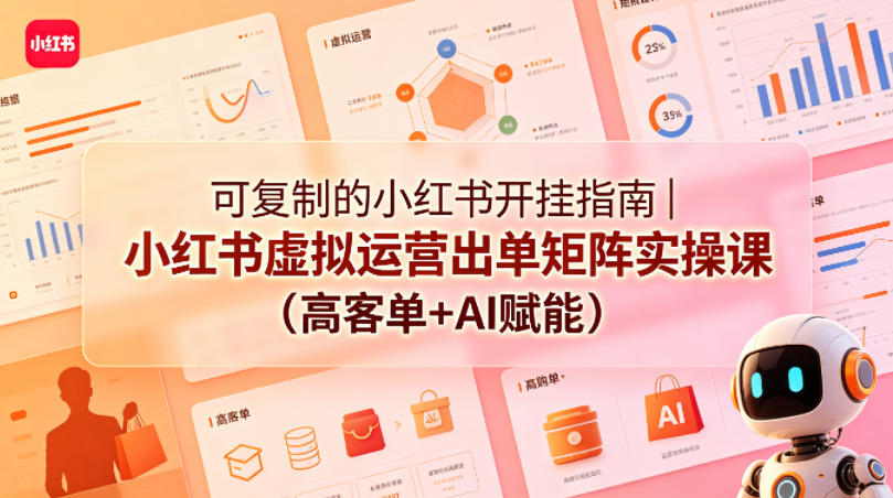 可复制的小红书开挂指南｜小红书虚拟运营出单矩阵实操课（高客单+AI赋能）-副业资源站
