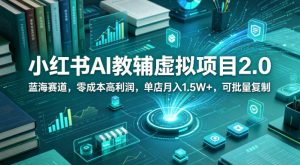 小红书AI教辅虚拟项目2.0，蓝海赛道，零成本高利润，单店月入1.5W+，可批量复制-副业资源站
