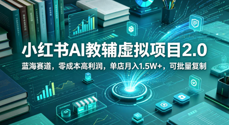 小红书AI教辅虚拟项目2.0，蓝海赛道，零成本高利润，单店月入1.5W+，可批量复制-副业资源站